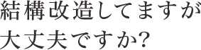 結構改造してますが大丈夫ですか