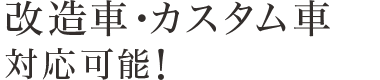 改造車・カスタム車対応可能！